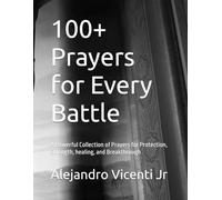 100+ Prayers for Every Battle: A Powerful Collection of Prayers for Protection, Strength, healing, and Breakthrough