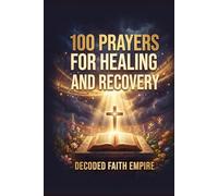 100 Prayers for Healing and Recovery: Daily Christian Prayers for Physical Healing, Emotional Restoration, Mental Health, Addiction Recovery, and Trauma Healing