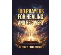 100 Prayers for Healing and Recovery: Daily Christian Prayers for Physical Healing, Emotional Restoration, Mental Health, Addiction Recovery, and Trauma Healing