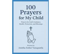 100 Prayers for My Child: Prayers for God’s Guidance, Health, Protection, and Blessings