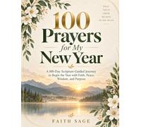 100 Prayers for My New Year: A 100-Day Scripture-Guided Journey to Begin the Year with Faith, Peace, Wisdom, and Purpose