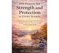 100 Prayers for Strength and Protection in Every Season: Faith-Filled Prayers for Inner Strength, Bold Courage, Spiritual Endurance, and Victory Through God