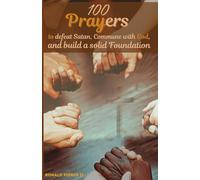 100 Prayers to defeat Satan, Commune with God, and build a solid Foundation
