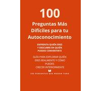 100 Preguntas Más Difíciles para tu Autoconocimiento: Enfrenta quién eres y descubre quién puedes llegar a ser