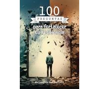 100 preguntas para fortalecer tu resiliencia: Explora un camino de autorreflexión para superar retos, desarrollar herramientas internas y fortalecer ... más resiliente y preparada ante los desafíos.