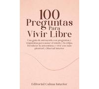 100 Preguntas Para Vivir Libre: Una guía de autoayuda con preguntas y respuestas para sanar el miedo y la culpa, fortalecer la autoestima y vivir con más plenitud y libertad interior