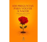 100 Preguntas Para Volver a Nacer: Guía para sanar, crecer y transformarte
