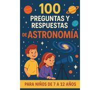 100 PREGUNTAS Y RESPUESTAS DE ASTRONOMÍA PARA NIÑOS DE 7 A 12 AÑOS: Descubre el Universo de Forma Divertida: Planetas, Estrellas, Galaxias, constelaciones y Curiosidades del sistema solar.