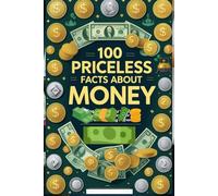 100 Priceless Facts About Money: A Fun and Fascinating Guide to Currency, Banking, and Economic History: An Exciting Journey Through the History of Money for Kids, Teens, and Aspiring Economists!