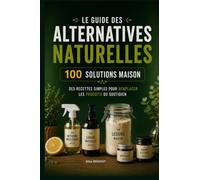 100 Produits Maison à Faire Soi-Même le Guide: 100 recettes simples, économiques et pratiques - Le guide DIY des alternatives naturelles pour la maison