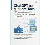 100 Prompt per la Pubblica Amministrazione: Manuale operativo di intelligenza artificiale per Comuni, enti locali, istruttori e funzionari