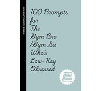 100 prompts for the Gym Bro / Gym Sis who is low key obsessed: Hilarious & Relatable Writing Prompts for Gym Bros and Gym Sis Who Live for the Gains