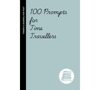 100 prompts for Time Travellers: 100 Prompts for Time Travelers Who Keep Messing Up the Timeline but Haven’t Learned Their Lesson