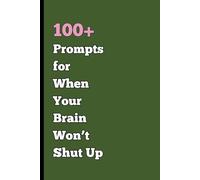 100+ Prompts for When Your Brain Won’t Shut Up: A Journal for Overthinkers Who Need to Unload Their Racing Thoughts