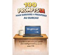 100 prompts IA pour survivre et prospérer au bureau: Le guide du débutant pour penser plus intelligemment (pas plus fort) avec l'IA