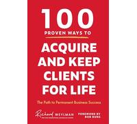 100 Proven Ways to Acquire and Keep Clients for Life: The Path to Permanent