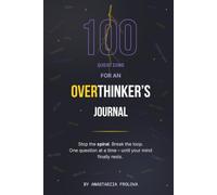 100 Questions for an Overthinker’s Journal: Interrupt the Spiral and Finally Understand Your Mind