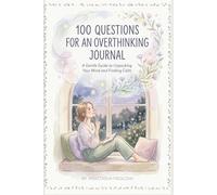 100 Questions for an Overthinking Journal: A Gentle Guide to Understanding Your Thoughts and Finding Calm
