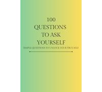 100 Questions to Ask Yourself: Simple Questions to Unlock Your True Self