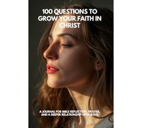 100 Questions to Grow your Faith in Christ: A Journal for Bible Reflection, Prayer, and a Deeper Relationship with Jesus
