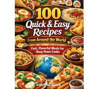 100 Quick & Easy Recipes from Around the World: Fast, Flavorful Meals for Busy Home Cooks