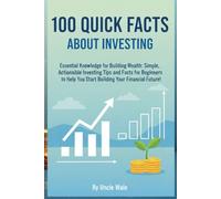 100 Quick Facts About Investing: Essential Knowledge for Building Wealth: Simple, Actionable Investing Tips and Facts for Beginners to Help You Start Building Your Financial Future!