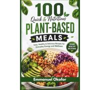 100 Quick & Nutritious Plant-Based Meals: Easy, Healthy & Delicious Recipes for Everyday Energy and Wellness