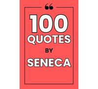 100 Quotes By Seneca: A Guide to Finding Inner Peace, Resilience, and Wisdom in the Timeless Philosophy of Stoicism.