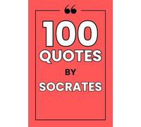 100 Quotes by Socrates: A Guide to the Art of Questioning and a Life of Wisdom