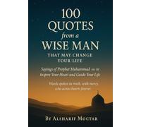 100 Quotes from a Wise Man That May Change Your Life: Sayings of Prophet Muhammad to Inspire Your Heart and Guide Your Life