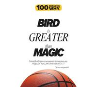 100 Reasons Why Bird is Greater than Magic: Scientifically proven arguments to convince any Magic fan that Larry Bird is the GOAT. Science not provided.