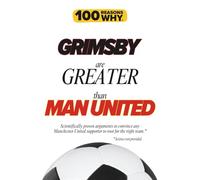100 Reasons Why Grimsby Are Greater Than Man United: Scientifically proven arguments to convince any Man United supporter to root for the right team. Science not provided.