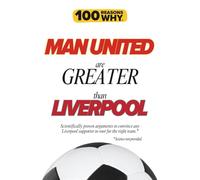 100 Reasons Why Man United Are Greater Than Liverpool: Scientifically proven arguments to convince any Liverpool supporter to root for the right team. Science not provided.