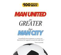 100 Reasons Why Man United Are Greater Than Man City: Scientifically proven arguments to convince any Manchester City supporter to root for the right team. Science not provided.