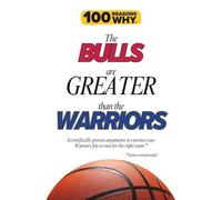 100 Reasons Why the Bulls Are Greater Than the Warriors: Scientifically proven arguments to convince any Warriors fan to root for the right team. Science not provided.
