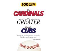 100 Reasons Why the Cardinals Are Greater Than the Cubs: Scientifically proven arguments to convince any Cubs fan to root for the right team. Science not provided.