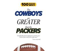 100 Reasons Why the Cowboys Are Greater Than the Packers: Scientifically proven arguments to convince any Packers fan to root for the right team. Science not provided.