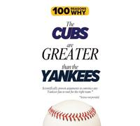 100 Reasons Why the Cubs Are Greater Than the Yankees: Scientifically proven arguments to convince any Yankees fan to root for the right team. Science not provided.