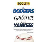 100 Reasons Why the Dodgers Are Greater Than the Yankees: Scientifically proven arguments to convince any Yankees fan to root for the right team. Science not provided.