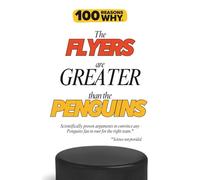 100 Reasons Why the Flyers Are Greater Than the Penguins: Scientifically proven arguments to convince any Penguins fan to root for the right team. Science not provided.