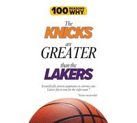 100 Reasons Why the Knicks Are Greater Than the Lakers: Scientifically proven arguments to convince any Lakers fan to root for the right team. Science not provided.