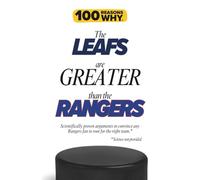 100 Reasons Why the Leafs Are Greater Than the Rangers: Scientifically proven arguments to convince any Rangers fan to root for the right team. Science not provided.