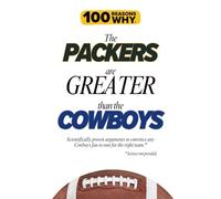 100 Reasons Why the Packers Are Greater Than the Cowboys: Scientifically proven arguments to convince any Cowboys fan to root for the right team. Science not provided.