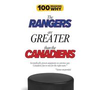 100 Reasons Why the Rangers Are Greater Than the Canadiens: Scientifically proven arguments to convince any Canadiens fan to root for the right team. Science not provided.