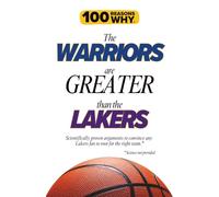 100 Reasons Why the Warriors Are Greater Than the Lakers: Scientifically proven arguments to convince any Lakers fan to root for the right team. Science not provided.