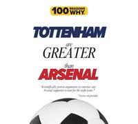100 Reasons Why Tottenham Are Greater Than Arsenal: Scientifically proven arguments to convince any Arsenal supporter to root for the right team. Science not provided.