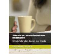 100 Receitas para um Corpo Saudável: Comer Bem e Emagrecer: Nutrição, Sabor e Bem-Estar em Cada Refeição