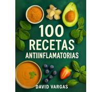 100 Recetas Antiinflamatorias Fáciles y Deliciosas: Comidas nutritivas que cuidan tu bienestar desde el interior