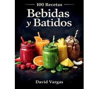 100 Recetas de Bebidas y Batidos Irresistibles para Cada Momento del Día: Combinaciones fáciles, refrescantes y deliciosas para disfrutar en cualquier ocasión