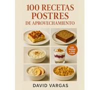 100 Recetas de Postres de Aprovechamiento: Ideas dulces y caseras para ahorrar, sorprender y no desperdiciar alimentos